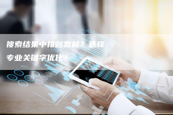 搜索结果中排名靠前？选择专业关键字优化！