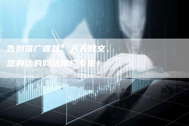 告别推广难题：天天软文，您身边的网络推广专家！