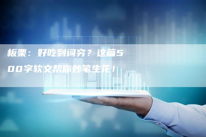 板栗：好吃到词穷？这篇500字软文帮你妙笔生花！