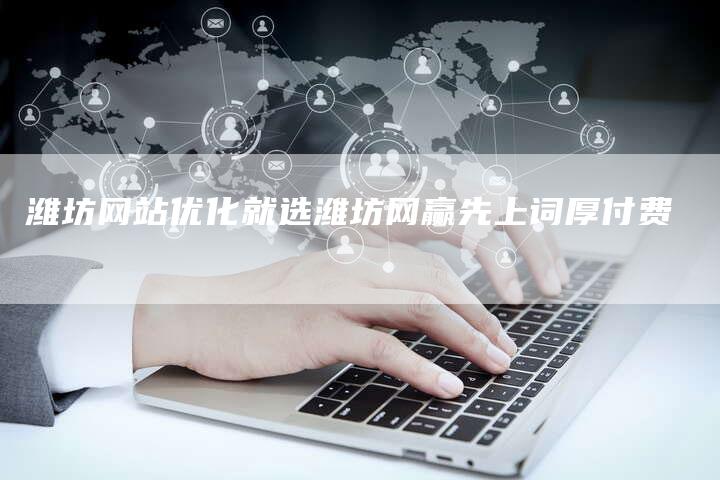 潍坊网站优化就选潍坊网赢先上词厚付费