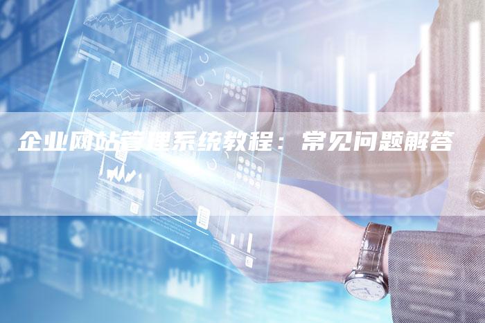 企业网站管理系统教程：常见问题解答