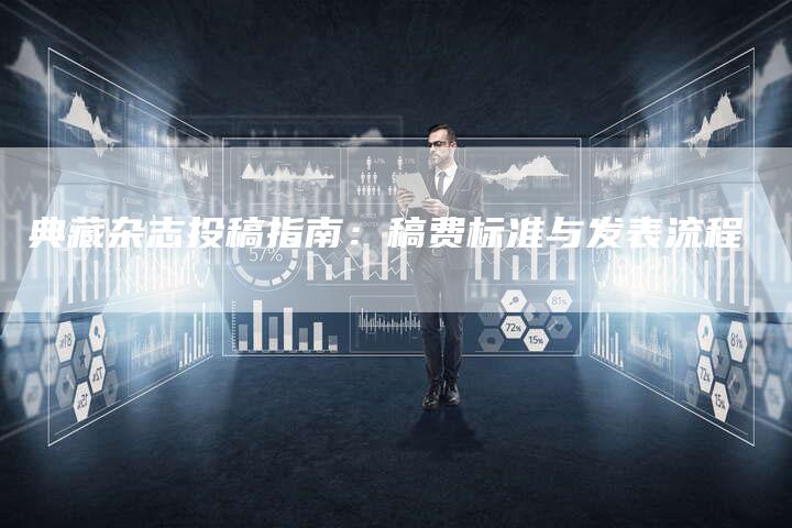 典藏杂志投稿指南：稿费标准与发表流程