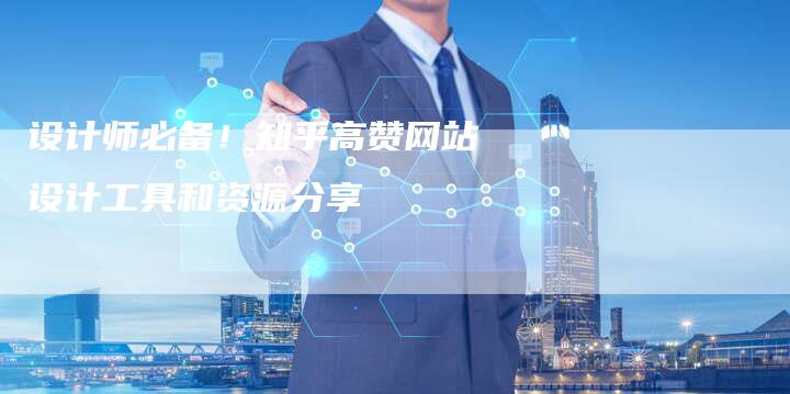 设计师必备！知乎高赞网站设计工具和资源分享
