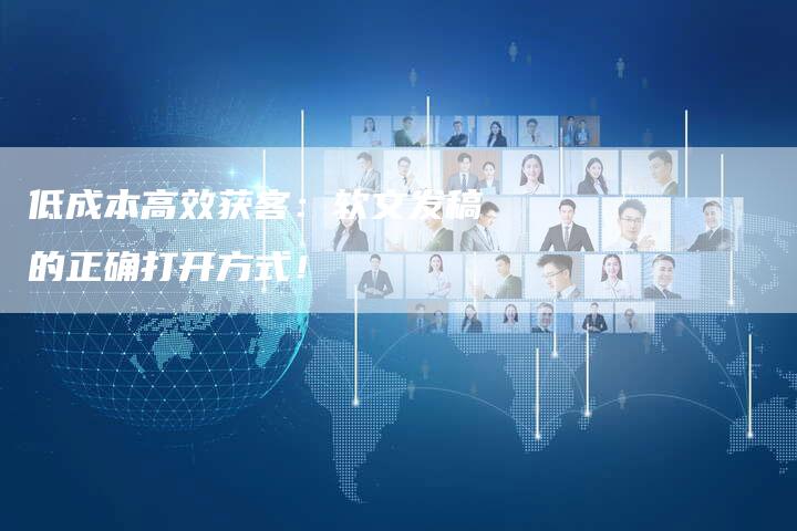 低成本高效获客：软文发稿的正确打开方式！