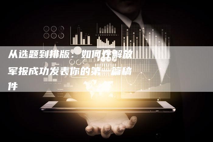 从选题到排版：如何在解放军报成功发表你的第一篇稿件