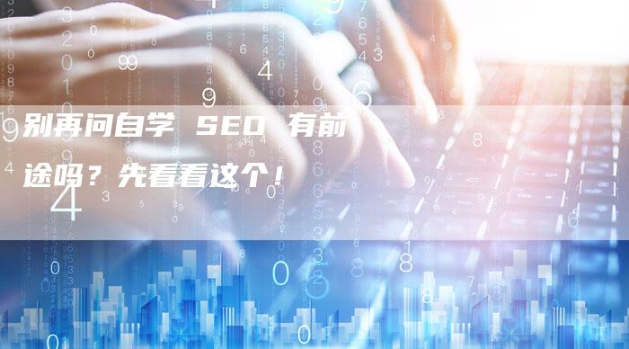 别再问自学 SEO 有前途吗？先看看这个！
