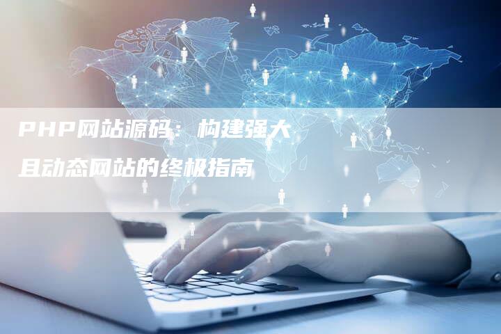 PHP网站源码：构建强大且动态网站的终极指南