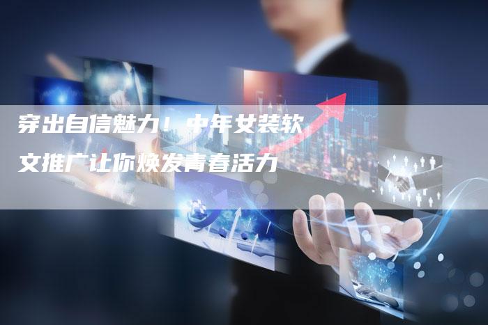 穿出自信魅力！中年女装软文推广让你焕发青春活力
