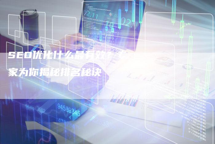 SEO优化什么最有效？专家为你揭秘排名秘诀