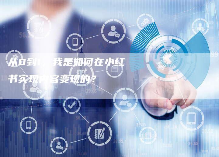 从0到1，我是如何在小红书实现内容变现的？
