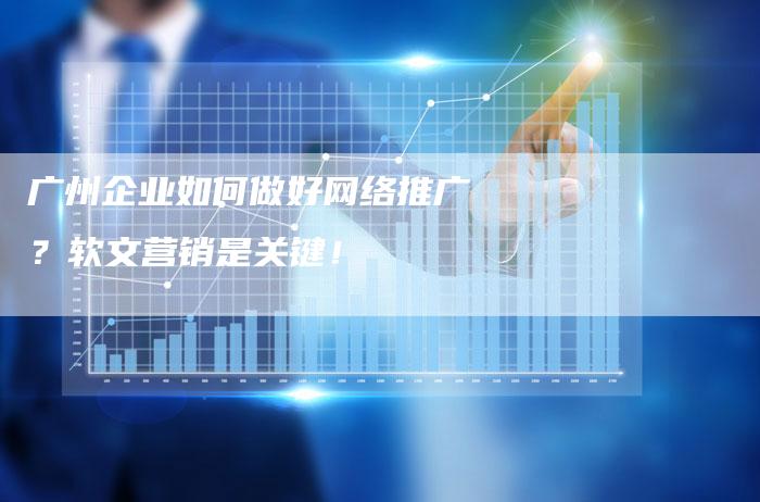 广州企业如何做好网络推广？软文营销是关键！
