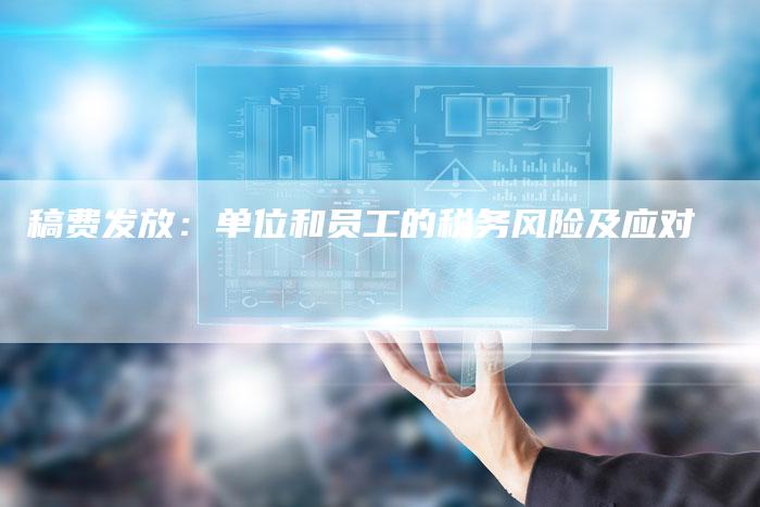 稿费发放：单位和员工的税务风险及应对