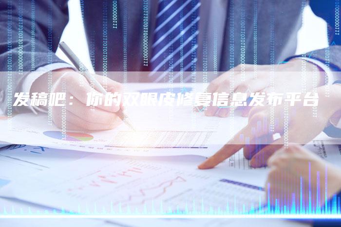 发稿吧：你的双眼皮修复信息发布平台
