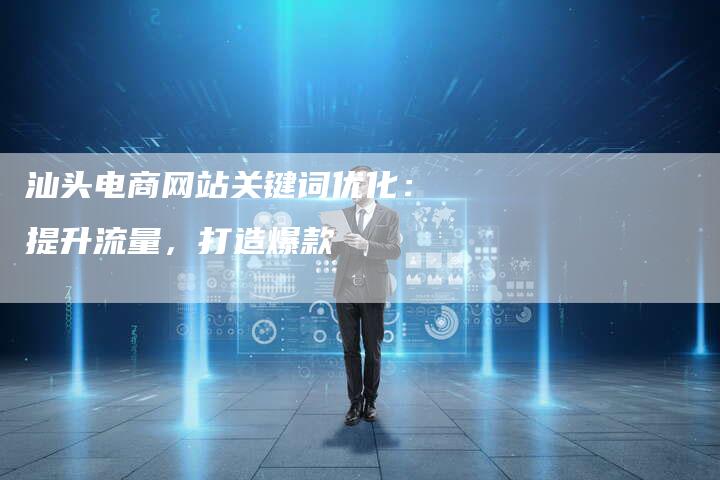 汕头电商网站关键词优化：提升流量，打造爆款