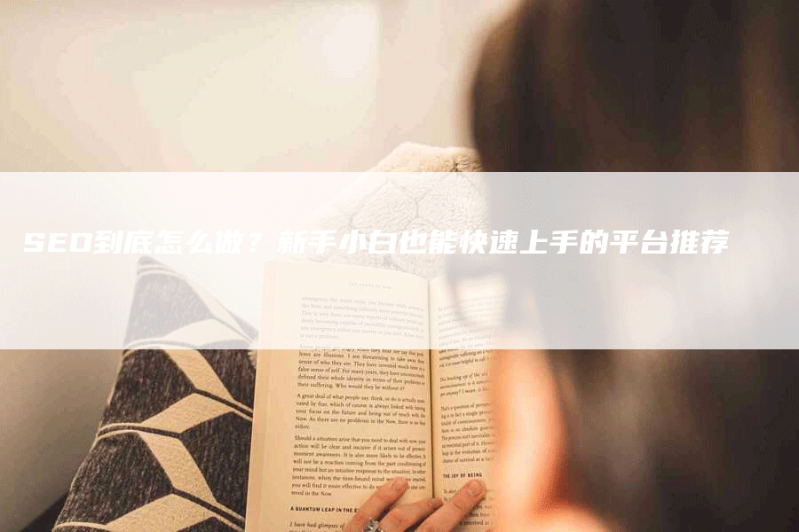 SEO到底怎么做？新手小白也能快速上手的平台推荐