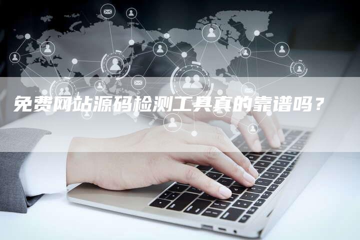 免费网站源码检测工具真的靠谱吗？