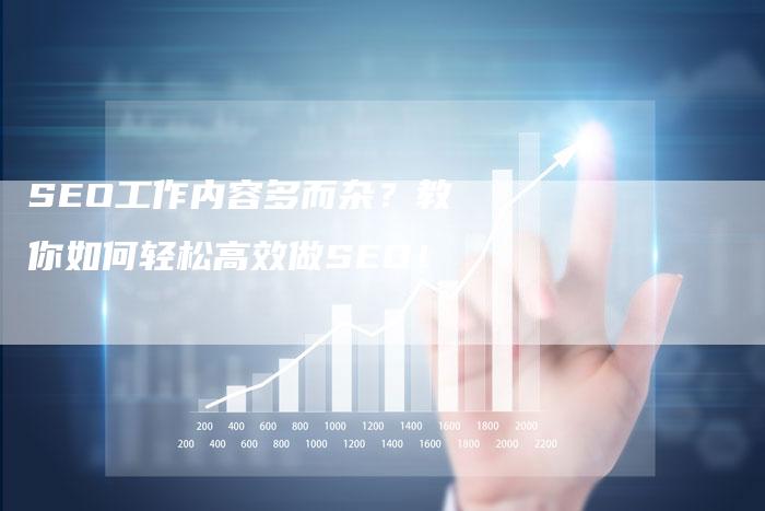 SEO工作内容多而杂？教你如何轻松高效做SEO！