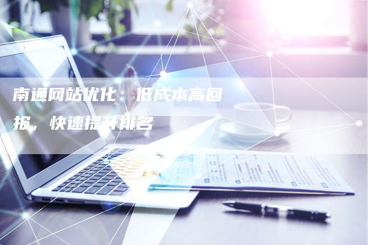 南通网站优化：低成本高回报，快速提升排名